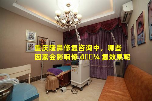 重庆隆鼻修复咨询中，哪些因素会影响修 🐼 复效果呢